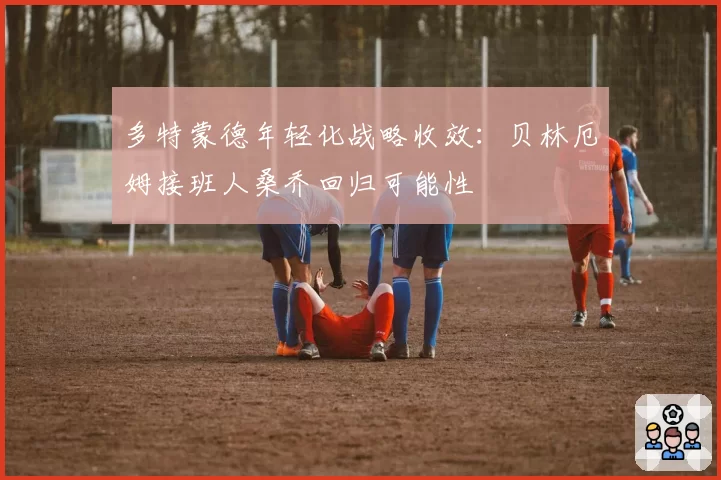 多特蒙德年轻化战略收效:贝林厄姆接班人桑乔回归可能性