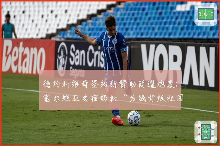 德约科维奇签约新赞助商遭炮轰：塞尔维亚名宿怒批“为钱背叛祖国”