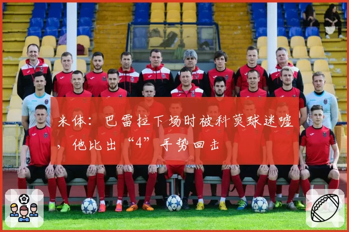 米体:巴雷拉下场时被科莫球迷嘘,他比出“4”手势回击