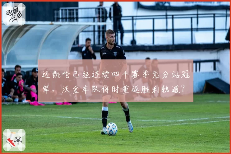 迈凯伦已经连续四个赛季无分站冠军，沃金车队何时重返胜利轨道？