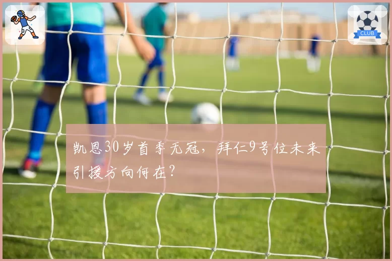 凯恩30岁首季无冠，拜仁9号位未来引援方向何在？