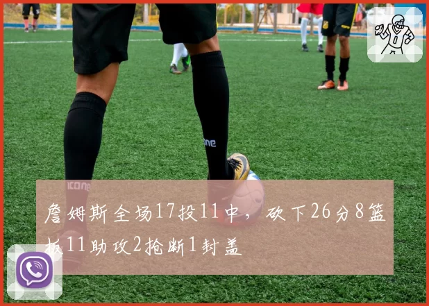 詹姆斯全场17投11中,砍下26分8篮板11助攻2抢断1封盖