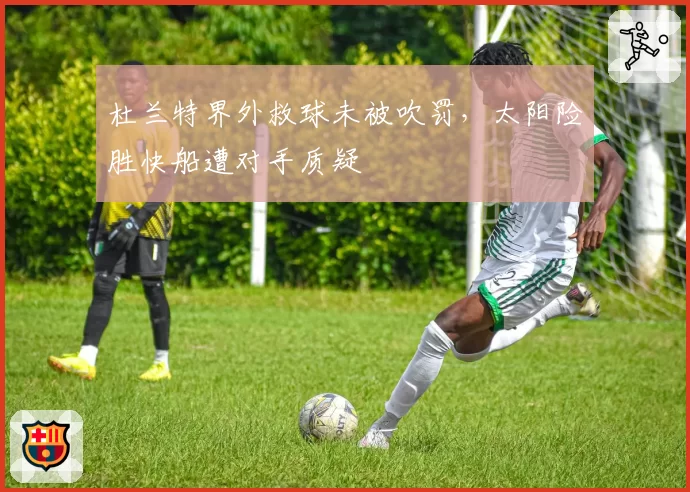 杜兰特界外救球未被吹罚，太阳险胜快船遭对手质疑