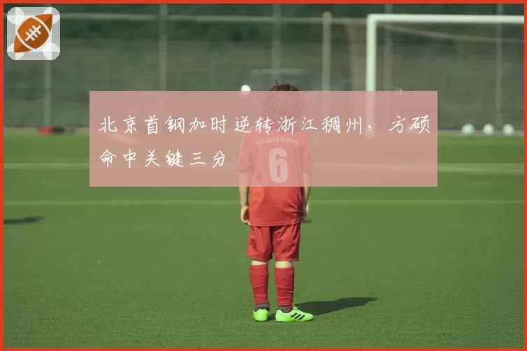 北京首钢加时逆转浙江稠州，方硕命中关键三分
