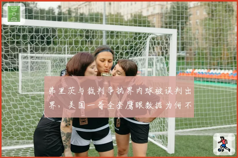 弗里茨与裁判争执界内球被误判出界,美国一哥全套鹰眼数据为何不被采纳?
