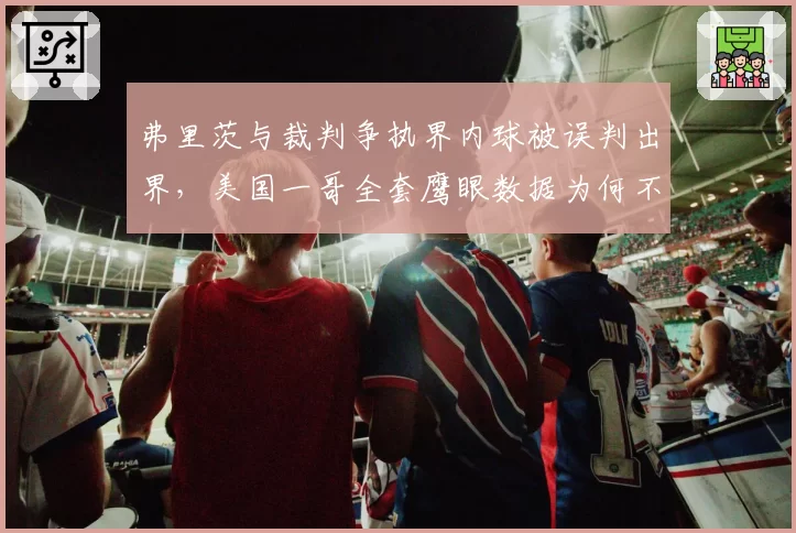 弗里茨与裁判争执界内球被误判出界，美国一哥全套鹰眼数据为何不被采纳？