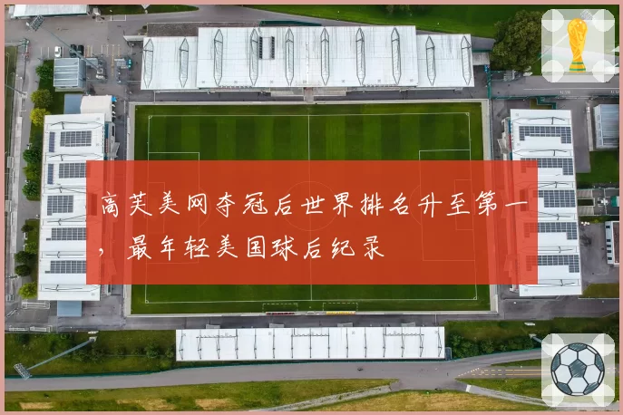 高芙美网夺冠后世界排名升至第一，最年轻美国球后纪录