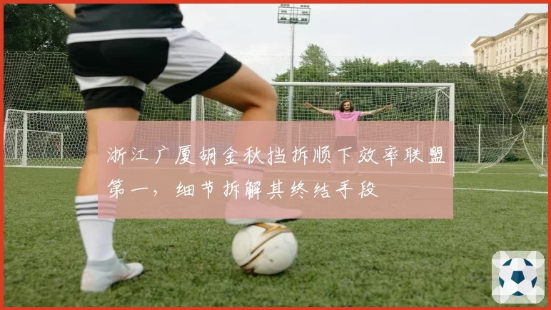 浙江广厦胡金秋挡拆顺下效率联盟第一，细节拆解其终结手段