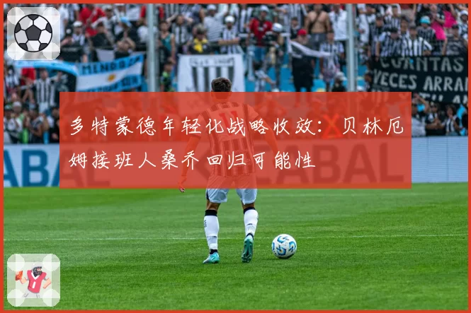 多特蒙德年轻化战略收效:贝林厄姆接班人桑乔回归可能性
